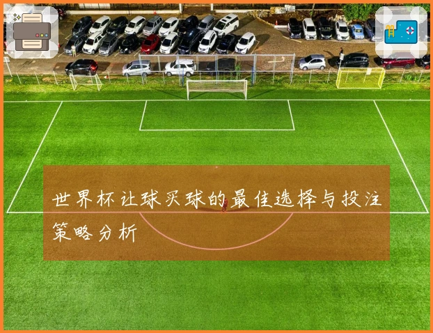 世界杯让球买球的最佳选择与投注策略分析
