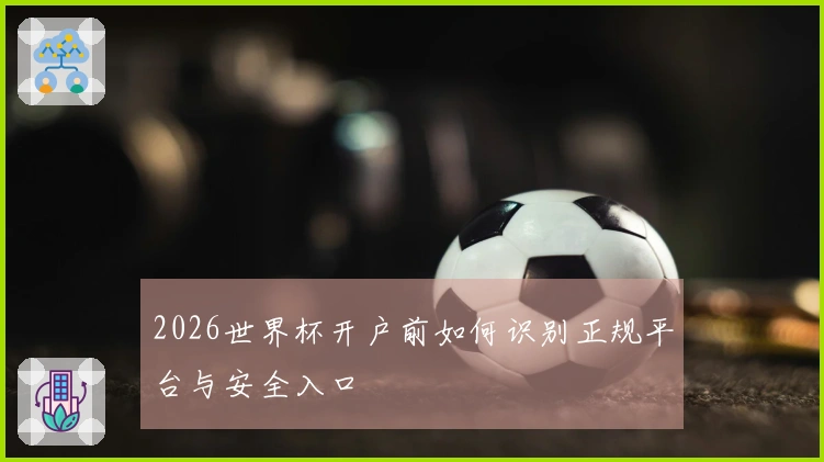 2026世界杯开户前如何识别正规平台与安全入口