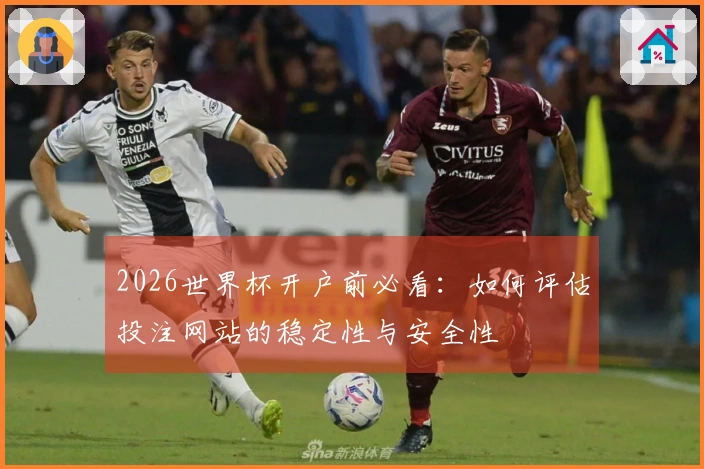 2026世界杯开户前必看：如何评估投注网站的稳定性与安全性