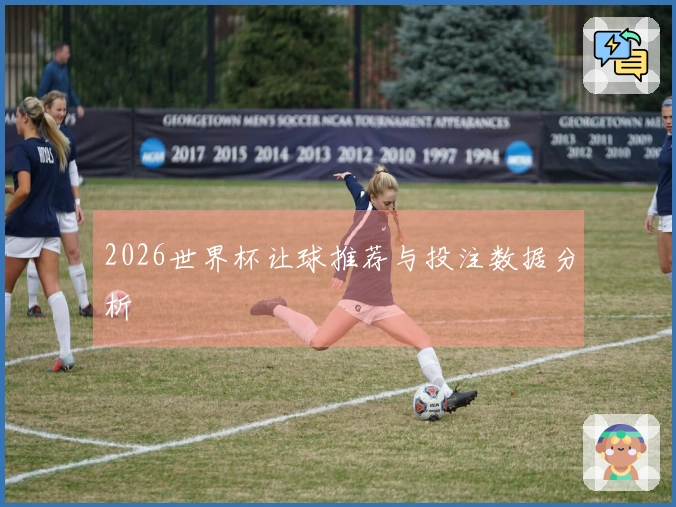 2026世界杯让球推荐与投注数据分析