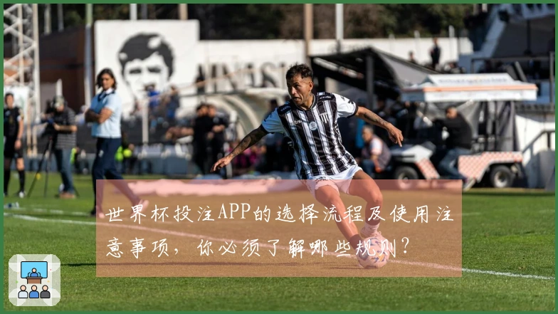 世界杯投注APP的选择流程及使用注意事项，你必须了解哪些规则？