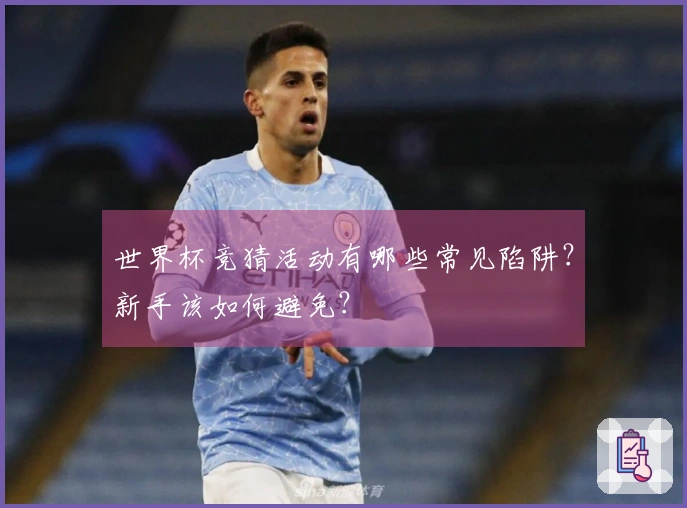 世界杯竞猜活动有哪些常见陷阱？新手该如何避免？