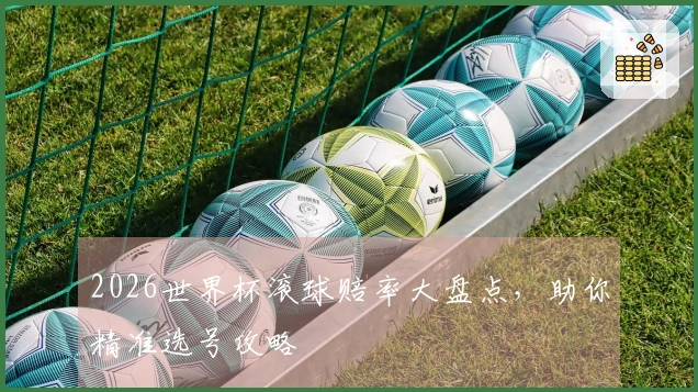 2026世界杯滚球赔率大盘点，助你精准选号攻略