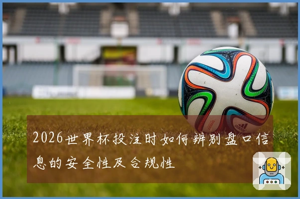 2026世界杯投注时如何辨别盘口信息的安全性及合规性
