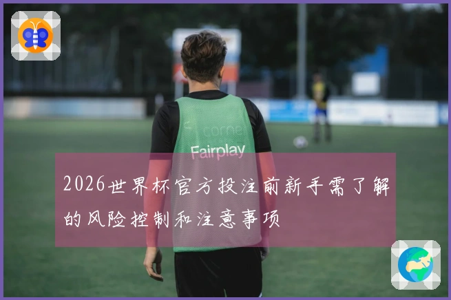 2026世界杯官方投注前新手需了解的风险控制和注意事项