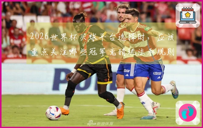 2026世界杯买球平台选择时，应该重点关注哪些冠军竞猜玩法和规则？
