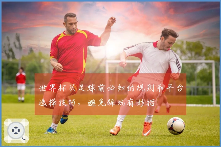 世界杯买足球前必知的规则和平台选择技巧，避免踩坑有妙招