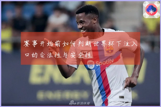 赛事开始前如何判断世界杯下注入口的合法性与安全性