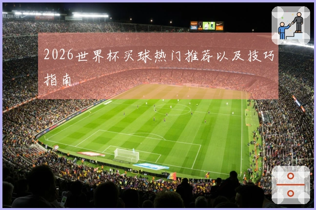 2026世界杯买球热门推荐以及技巧指南