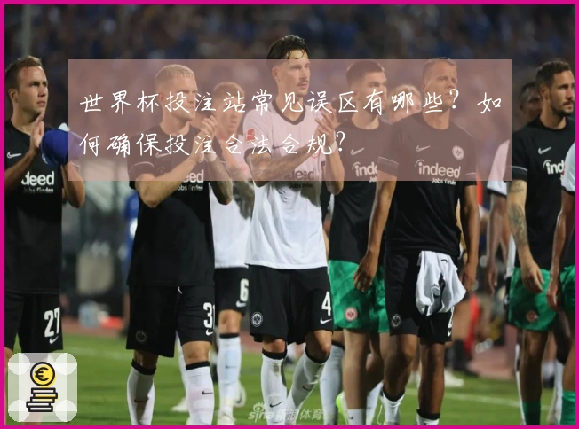 世界杯投注站常见误区有哪些？如何确保投注合法合规？