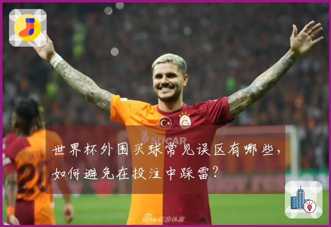 世界杯外围买球常见误区有哪些，如何避免在投注中踩雷？