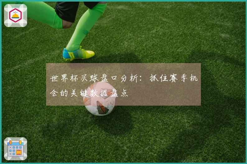 世界杯买球盘口分析：抓住赛季机会的关键数据盘点