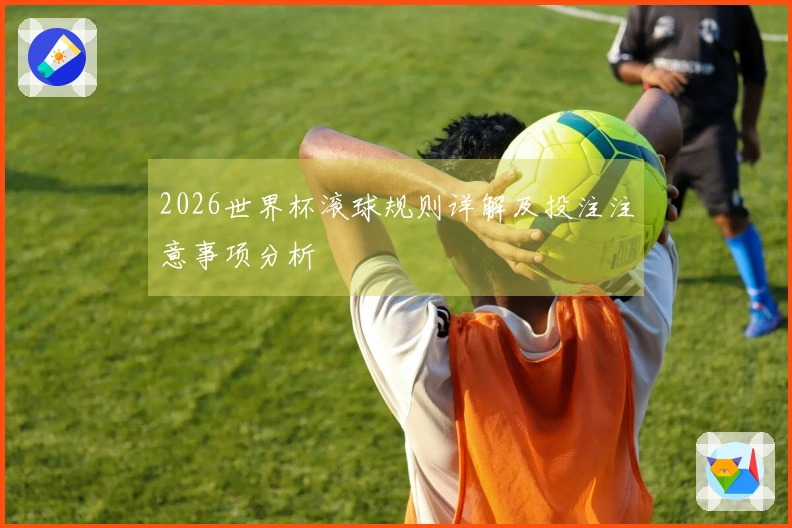 2026世界杯滚球规则详解及投注注意事项分析