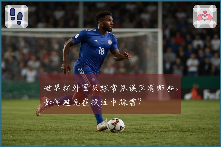 世界杯外围买球常见误区有哪些，如何避免在投注中踩雷？