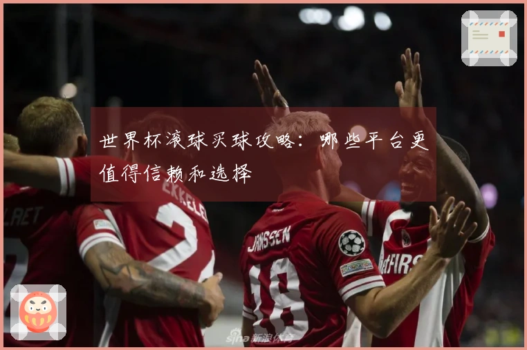 世界杯滚球买球攻略：哪些平台更值得信赖和选择