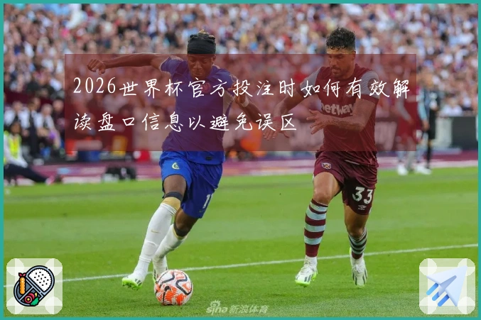 2026世界杯官方投注时如何有效解读盘口信息以避免误区