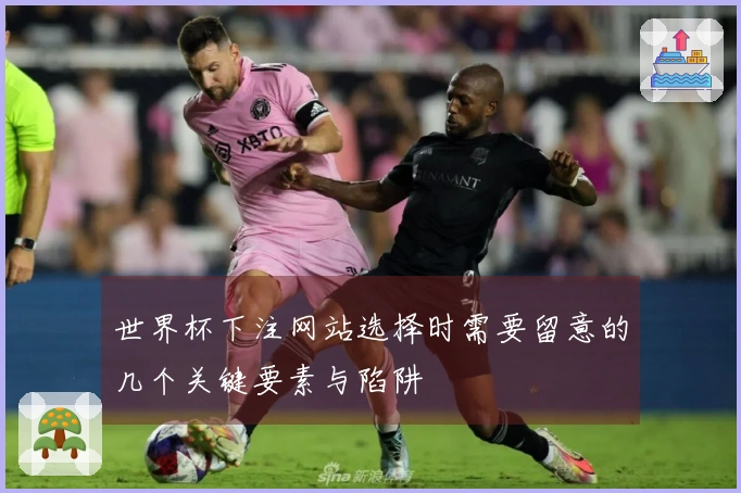 世界杯下注网站选择时需要留意的几个关键要素与陷阱