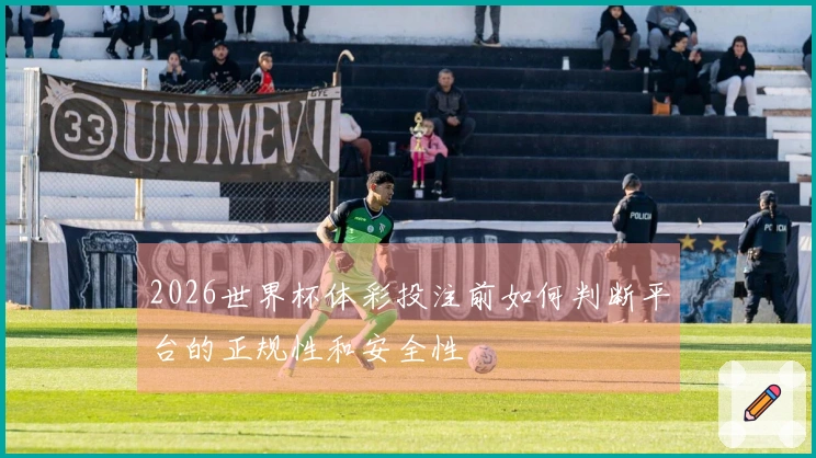 2026世界杯体彩投注前如何判断平台的正规性和安全性