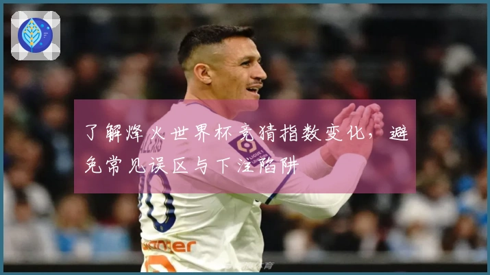 了解烽火世界杯竞猜指数变化，避免常见误区与下注陷阱