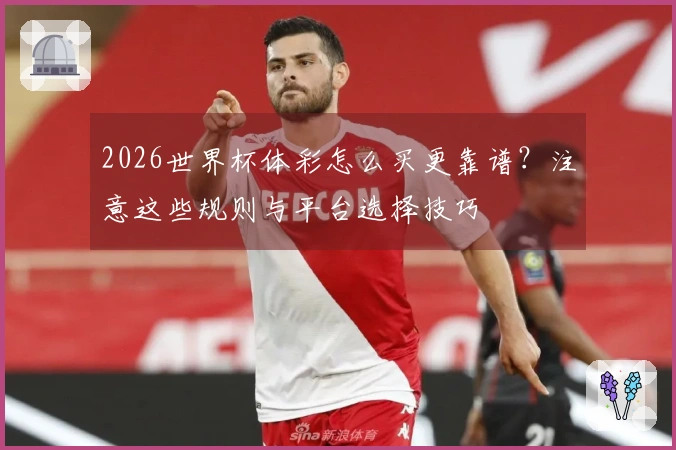 2026世界杯体彩怎么买更靠谱？注意这些规则与平台选择技巧