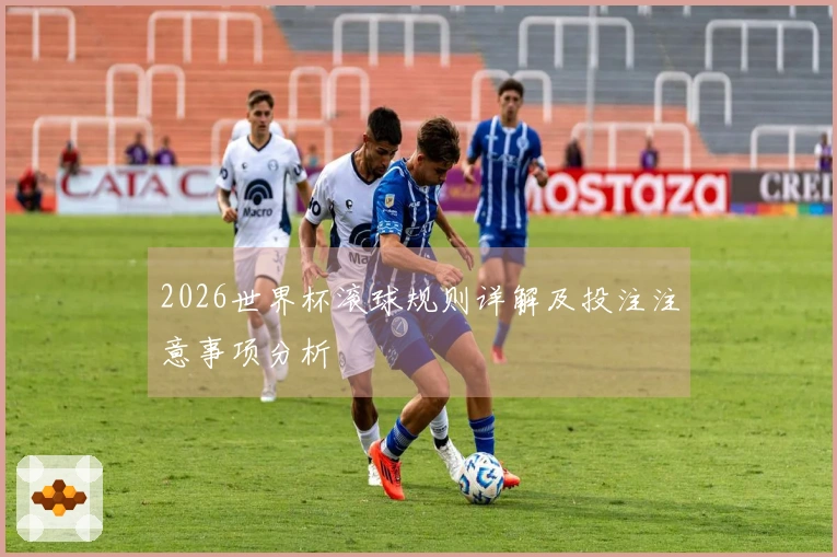 2026世界杯滚球规则详解及投注注意事项分析