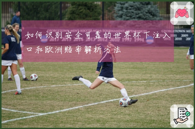 如何识别安全可靠的世界杯下注入口和欧洲赔率解析方法