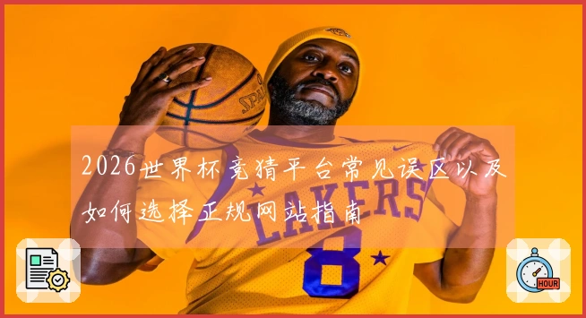 2026世界杯竞猜平台常见误区以及如何选择正规网站指南