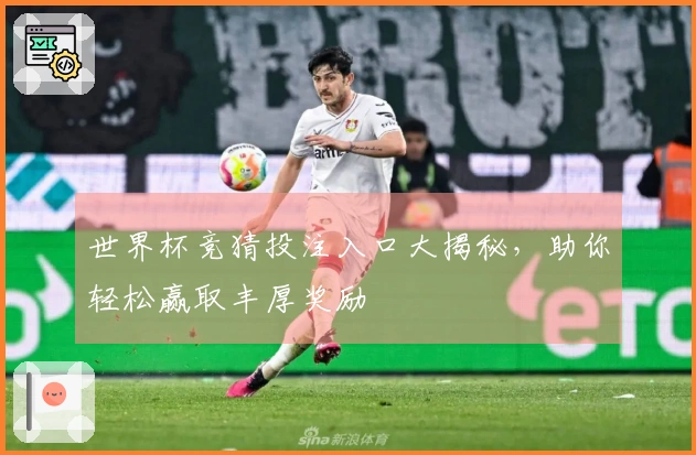 世界杯竞猜投注入口大揭秘，助你轻松赢取丰厚奖励