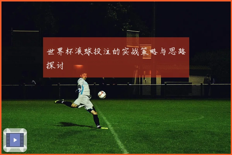 世界杯滚球投注的实战策略与思路探讨