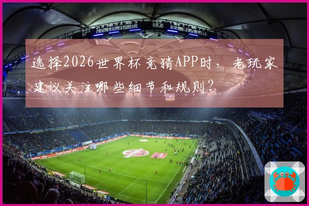 选择2026世界杯竞猜APP时，老玩家建议关注哪些细节和规则？