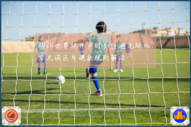 2026世界杯开户时如何避免踩坑？常见误区与退款规则解读