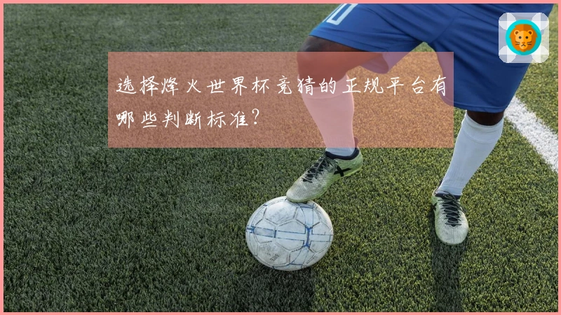 选择烽火世界杯竞猜的正规平台有哪些判断标准？