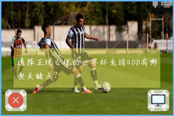 选择正规合规的世界杯竞猜app有哪些关键点？