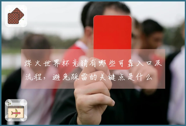 烽火世界杯竞猜有哪些可靠入口及流程,避免踩雷的关键点是什么