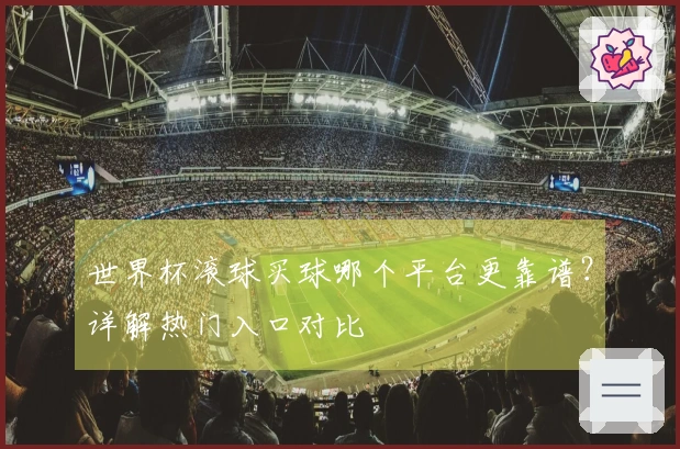 世界杯滚球买球哪个平台更靠谱？详解热门入口对比