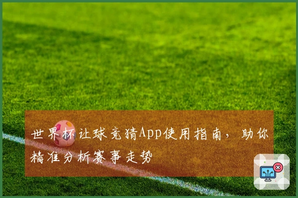 世界杯让球竞猜App使用指南，助你精准分析赛事走势