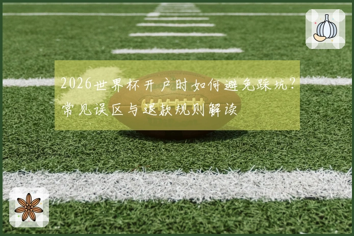 2026世界杯开户时如何避免踩坑？常见误区与退款规则解读