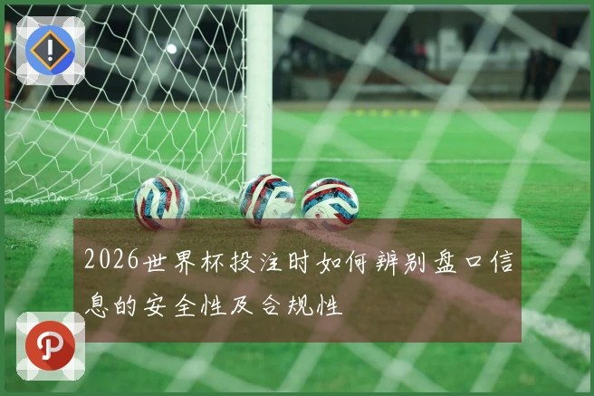 2026世界杯投注时如何辨别盘口信息的安全性及合规性