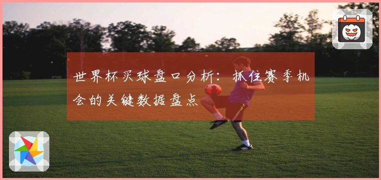 世界杯买球盘口分析：抓住赛季机会的关键数据盘点