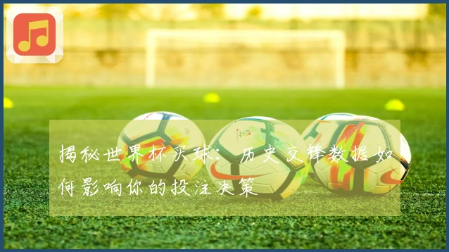 揭秘世界杯买球：历史交锋数据如何影响你的投注决策