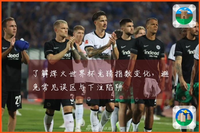 了解烽火世界杯竞猜指数变化，避免常见误区与下注陷阱