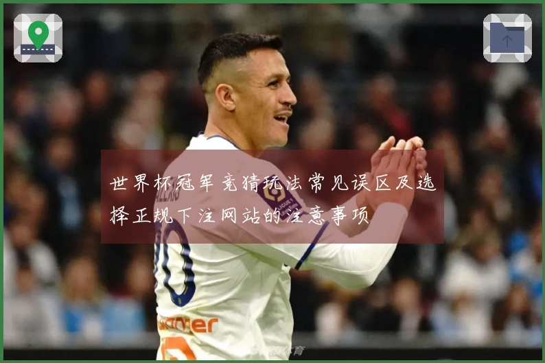 世界杯冠军竞猜玩法常见误区及选择正规下注网站的注意事项
