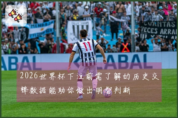 2026世界杯下注前需了解的历史交锋数据能助你做出明智判断