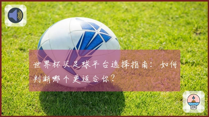 世界杯买足球平台选择指南：如何判断哪个更适合你？