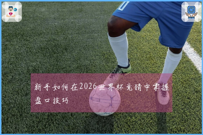 新手如何在2026世界杯竞猜中掌握盘口技巧