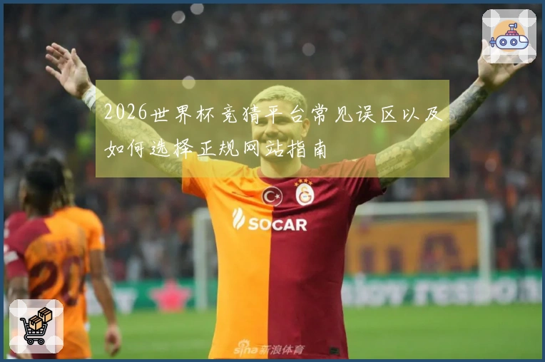2026世界杯竞猜平台常见误区以及如何选择正规网站指南