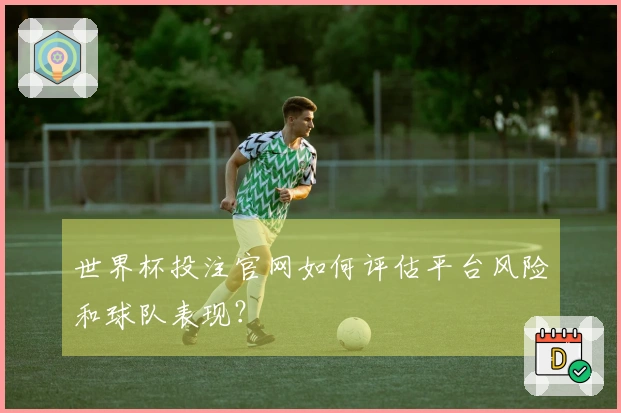 世界杯投注官网如何评估平台风险和球队表现？