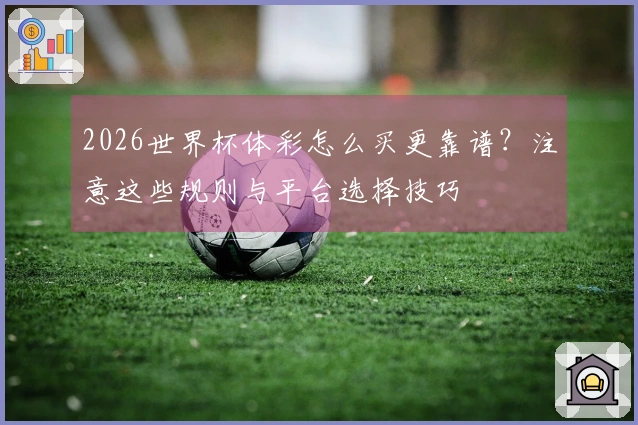 2026世界杯体彩怎么买更靠谱？注意这些规则与平台选择技巧