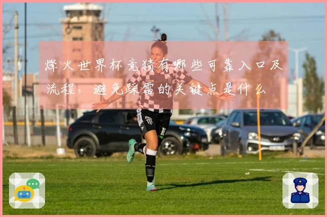 烽火世界杯竞猜有哪些可靠入口及流程，避免踩雷的关键点是什么