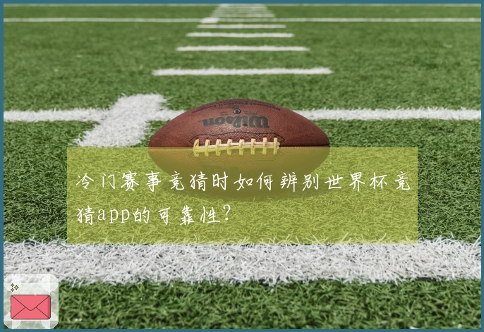 冷门赛事竞猜时如何辨别世界杯竞猜app的可靠性？